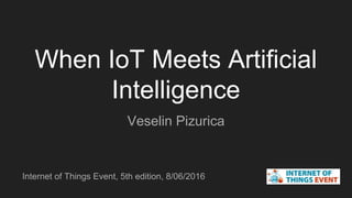 When IoT Meets Artificial
Intelligence
Veselin Pizurica
Internet of Things Event, 5th edition, 8/06/2016
 