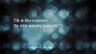 ТВ и Интернет.
За что конкурируют?
 