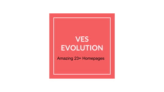 VES
EVOLUTION
Amazing 23+ Homepages
 