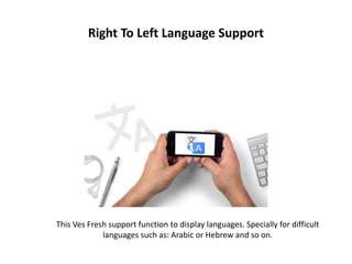 Right To Left Language Support
This Ves Fresh support function to display languages. Specially for difficult
languages such as: Arabic or Hebrew and so on.
 