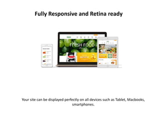 Fully Responsive and Retina ready
Your site can be displayed perfectly on all devices such as Tablet, Macbooks,
smartphones.
 