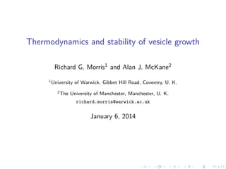 Thermodynamics and stability of vesicle growth
Richard G. Morris1 and Alan J. McKane2
1 University
2 The

of Warwick, Gibbet Hill Road, Coventry, U. K.

University of Manchester, Manchester, U. K.
richard.morris@warwick.ac.uk

January 6, 2014

 