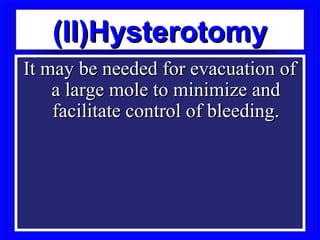 (II)Hysterotomy
It may be needed for evacuation of
    a large mole to minimize and
    facilitate control of bleeding.
 