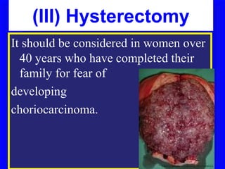 (III) Hysterectomy
It should be considered in women over
  40 years who have completed their
  family for fear of
developing
choriocarcinoma.
 