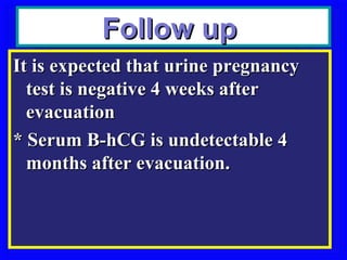 Follow up
It is expected that urine pregnancy
  test is negative 4 weeks after
  evacuation
* Serum B-hCG is undetectable 4
  months after evacuation.
 