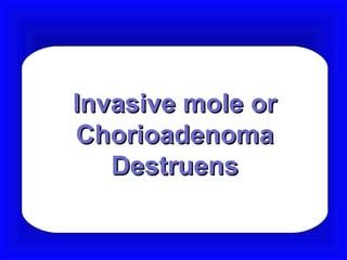 Invasive mole or
Chorioadenoma
   Destruens
 