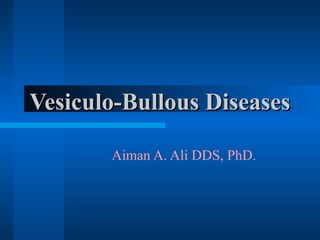 Vesiculo-Bullous Diseases
Aiman A. Ali DDS, PhD.

 