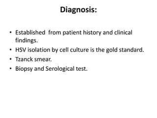 Diagnosis:
• Established from patient history and clinical
findings.
• HSV isolation by cell culture is the gold standard.
• Tzanck smear.
• Biopsy and Serological test.
 