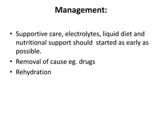 Management:
• Supportive care, electrolytes, liquid diet and
nutritional support should started as early as
possible.
• Removal of cause eg. drugs
• Rehydration
 