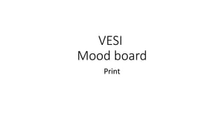 VESI
Mood board
Print
 