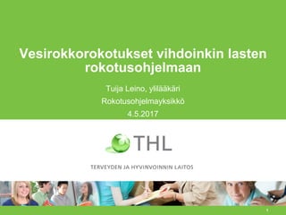 1
Vesirokkorokotukset vihdoinkin lasten
rokotusohjelmaan
Tuija Leino, ylilääkäri
Rokotusohjelmayksikkö
4.5.2017
 
