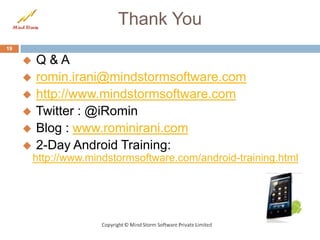 Thank You
19

        Q&A
        romin.irani@mindstormsoftware.com
        http://www.mindstormsoftware.com
        Twitter : @iRomin
        Blog : www.rominirani.com
        2-Day Android Training:
         http://www.mindstormsoftware.com/android-training.html
 