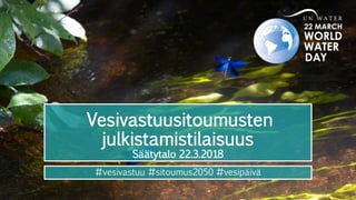 Vesivastuusitoumusten
julkistamistilaisuus
Säätytalo 22.3.2018
#vesivastuu #sitoumus2050 #vesipäivä
 