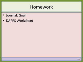 Homework
• Journal: Goal
• DAPPS Worksheet




                          23
 