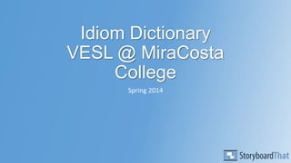 Idiom Dictionary
VESL @ MiraCosta
College
Spring 2014
 