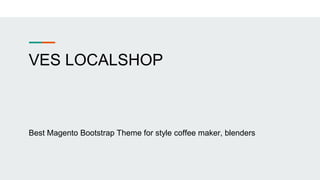VES LOCALSHOP
Best Magento Bootstrap Theme for style coffee maker, blenders
 