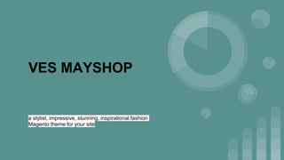 VES MAYSHOP
a stylist, impressive, stunning, inspirational fashion
Magento theme for your site
 