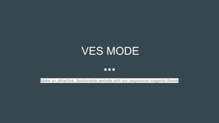 VES MODE
Make an attractive, fashionable website with our responsive magento theme
 