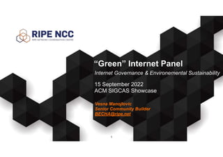 Vesna Manojlovic
Senior Community Builder
BECHA@ripe.net
“Green” Internet Panel
15 September 2022
ACM SIGCAS Showcase
1
Internet Governance & Environemental Sustainability
 