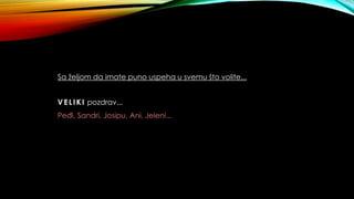 Sa željom da imate puno uspeha u svemu što volite...
VELIK I pozdrav...
Peđi, Sandri, Josipu, Ani, Jeleni...
 