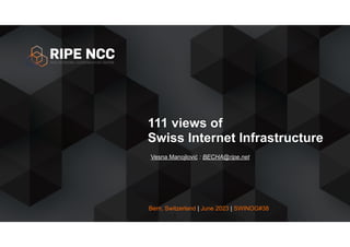 Bern, Switzerland | June 2023 | SWINOG#38
111 views of
Swiss Internet Infrastructure
Vesna Manojlović : BECHA@ripe.net
1
 