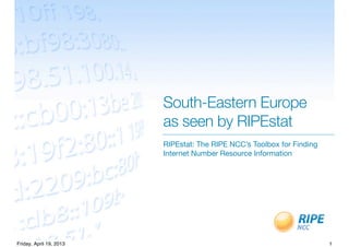 South-Eastern Europe
as seen by RIPEstat
RIPEstat: The RIPE NCC’s Toolbox for Finding
Internet Number Resource Information
1Friday, April 19, 2013
 