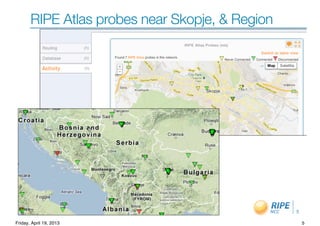 Vesna Manojlovic, 22-23 April 2013
RIPE Atlas probes near Skopje, & Region
5
5Friday, April 19, 2013
 