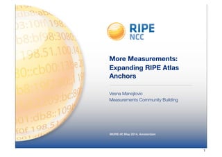 More Measurements: 
Expanding RIPE Atlas 
Anchors 
Vesna Manojlovic 
Measurements Community Building 
MORE-IP, May 2014, Amsterdam 
1 
 