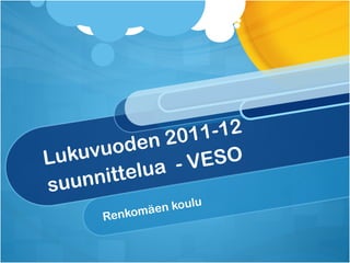Lukuvuoden 2011-12 suunnittelua  - VESO Renkomäen koulu  