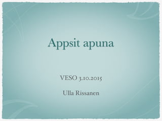 Appsit apuna
VESO 3.10.2015
Ulla Rissanen
 