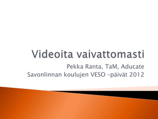 Pekka Ranta, TaM, Aducate
Savonlinnan koulujen VESO –päivät 2012
 