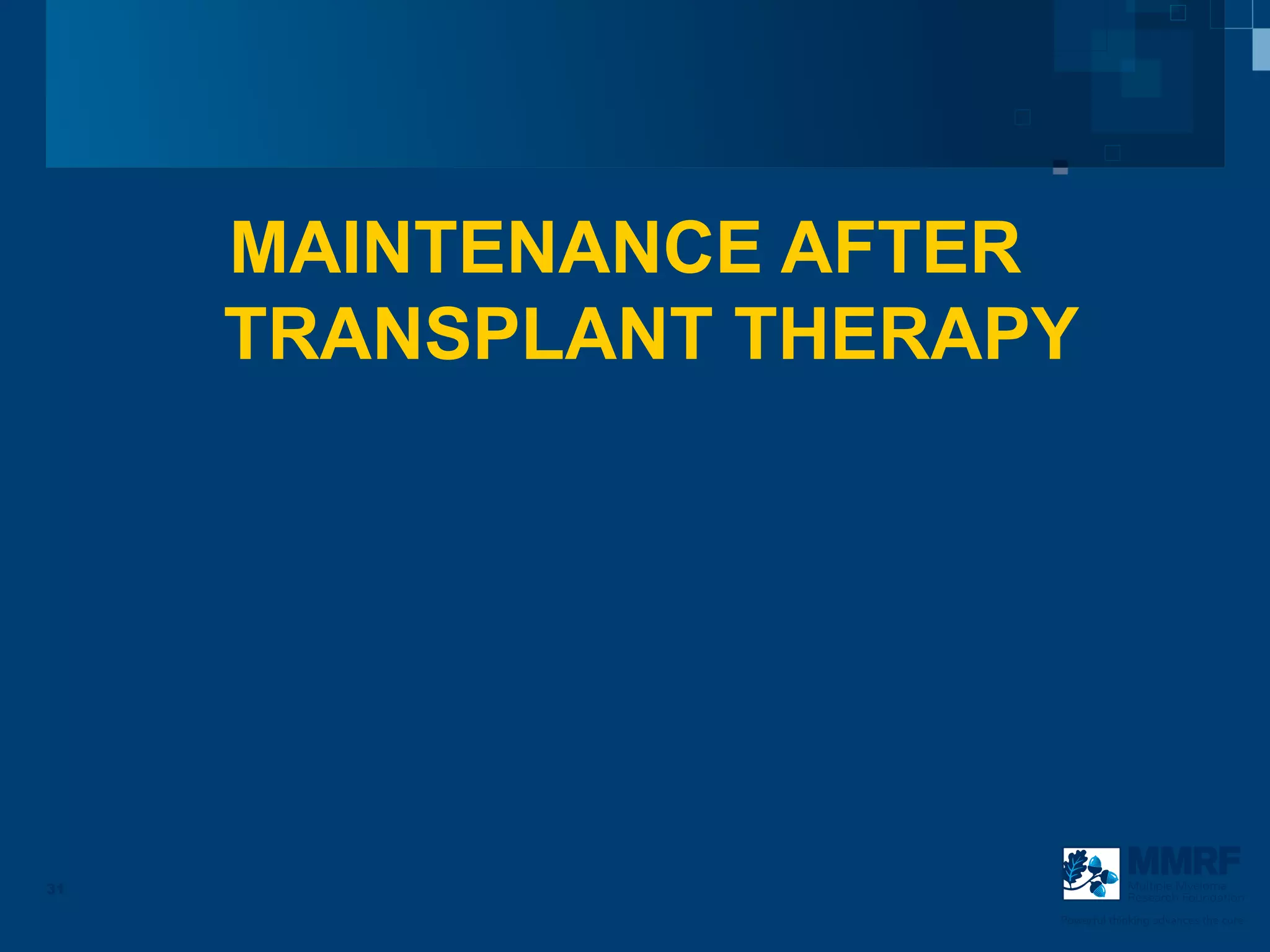 MAINTENANCE AFTER
     TRANSPLANT THERAPY




31                                Multiple Myeloma
                                  Research Foundation

                      Powerful thinking advances the cure
 