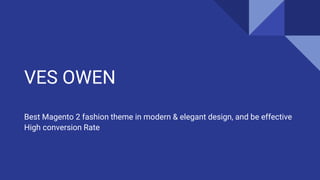 VES OWEN
Best Magento 2 fashion theme in modern & elegant design, and be effective
High conversion Rate
 