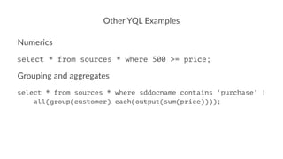 Other YQL Examples
Numerics
select * from sources * where 500 >= price;
Grouping and aggregates
select * from sources * wh...