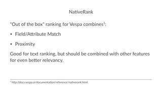 Na#veRank
"Out of the box" ranking for Vespa combines1
:
• Field/A)ribute Match
• Proximity
Good for text ranking, but sho...