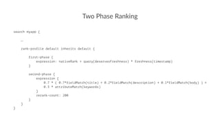 Two Phase Ranking
search myapp {
…
rank-profile default inherits default {
first-phase {
expression: nativeRank + query(de...