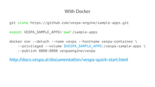 With Docker
git clone https://github.com/vespa-engine/sample-apps.git
export VESPA_SAMPLE_APPS=`pwd`/sample-apps
docker ru...