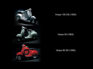 Vespa 150 GS (1955) 
Vespa 50 (1963) 
Vespa 90 SS (1966)  