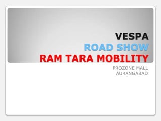 VESPA
ROAD SHOW
RAM TARA MOBILITY
PROZONE MALL
AURANGABAD
 