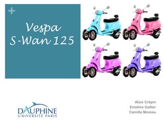 +
  Vespa
S-Wan 125




              Alice Crépin
            Emeline Gallier
            Camille Moreau
 