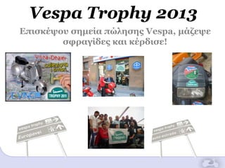 Vespa Trophy 2013
Δπιζκέυοσ ζημεία πώληζης Vespa, μάζευε
ζθραγίδες και κέρδιζε!
 