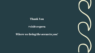 Thank You
#visitvespera
Where we bring the ocean to you!