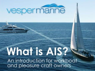 What is AIS?
An introduction for workboat
and pleasure craft owners
 