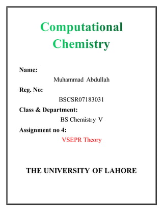 Name:
Muhammad Abdullah
Reg. No:
BSCSR07183031
Class & Department:
BS Chemistry V
Assignment no 4:
VSEPR Theory
THE UNIVERSITY OF LAHORE
 