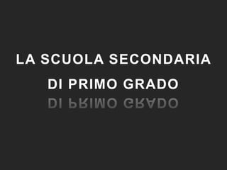 LA SCUOLA SECONDARIA
DI PRIMO GRADO
 