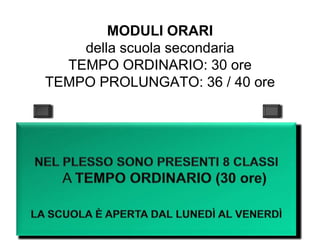 MODULI ORARI
della scuola secondaria
TEMPO ORDINARIO: 30 ore
TEMPO PROLUNGATO: 36 / 40 ore
 