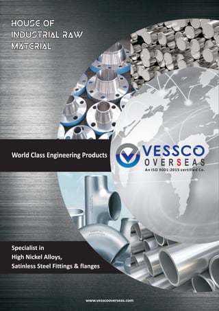 Upholding Worldwide
Reputation for
Quality & Service
World Class Engineering Products
Specialist in
High Nickel Alloys,
Satinless Steel Fittings & flanges
VESSCO
O V E R E A SS
An ISO 9001:2015 certified Co.
www. .comvesscooverseas
 