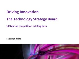Driving Innovation
    The Technology Strategy Board
    UK Marine competition briefing days



    Stephen Hart


Mark Glover
12th January 2011
 