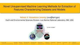 Novel Unsupervised Machine Learning Methods for Extraction of
Features Characterizing Datasets and Models
Velimir V. Vesselinov (monty) (vvv@lanl.gov)
Earth and Environmental Sciences Division, Los Alamos National Laboratory, NM, USA
LA-UR-18-30987
Unsup ML Studies Mixing Climate EU Climate US Geochem Geysers Quantum Polymer Summary UV LANSCE
 
