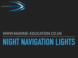 NIGHT NAVIGATION LIGHTS
WWW.MARINE-EDUCATION.CO.UK
 